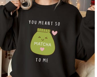 You Meant So Matcha to Me Shirt and Sweatshirt | Cute Matcha Pun |  Valentine's Day or Daily Wear  |  Heavy Cotton