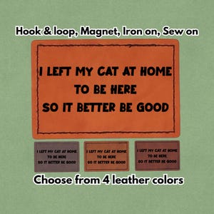 May include: Orange leather patch with the text "I LEFT MY CAT AT HOME TO BE HERE SO IT BETTER BE GOOD." Includes options for hook & loop, magnet, iron-on, or sew-on. The image also shows three smaller patches and the text "Choose from 4 leather colors."
