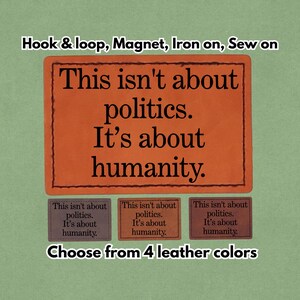 May include: An orange rectangular patch with the text "This isn't about politics. It's about humanity." is displayed. Below are three smaller patches in different colours, with the same text. The image also shows the options: hook & loop, magnet, iron on, and sew on.