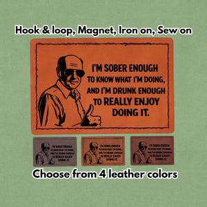 May include: Orange leather patch with a black illustration of a man wearing sunglasses, giving a thumbs up. Text reads: "I'M SOBER ENOUGH TO KNOW WHAT I'M DOING, AND I'M DRUNK ENOUGH TO REALLY ENJOY DOING IT." Includes options for hook & loop, magnet, iron-on, or sew-on.