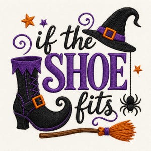 May include: An embroidery design featuring the text "if the SHOE fits" in black and purple. The design includes a black witch hat with an orange buckle, a black lace-up boot with a purple cuff, a small black spider, and an orange broomstick.