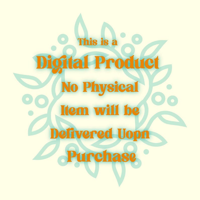 May include: Cream-coloured background with a teal floral design surrounding orange text that reads: "This is a Digital Product. No Physical Item will be Delivered Upon Purchase."