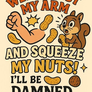 May include: A humorous illustration with text that reads "Well Twist My Arm And Squeeze My Nuts! I'll Be Damned." The image features a cartoon squirrel, peanuts, and a flexing arm, all in a retro style.