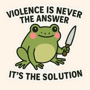 May include: A sticker featuring a cartoon frog holding a knife. The frog is green with pink cheeks and a light green belly. The text at the top reads "VIOLENCE IS NEVER THE ANSWER" and the text at the bottom reads "IT'S THE SOLUTION."