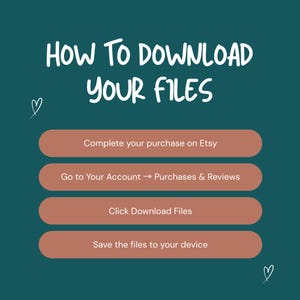 May include: A teal graphic with white text that reads "HOW TO DOWNLOAD YOUR FILES." Below are four steps in a brown rounded rectangle: Complete your purchase on Etsy, Go to Your Account &rarr; Purchases & Reviews, Click Download Files, and Save the files to your device.
