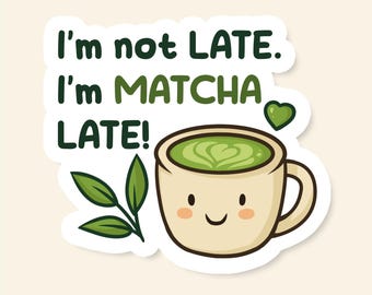 May include: A sticker with the text "I'm not LATE. I'm MATCHA LATE!" above a smiling mug of matcha tea. The mug is beige with green matcha and a heart design. Green leaves and a heart are also included.