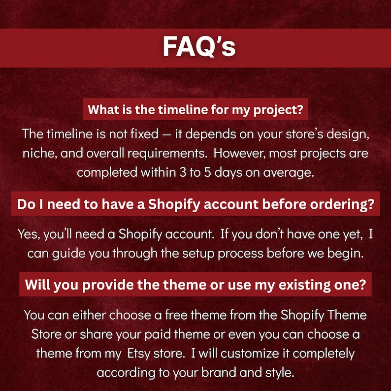 May include: A FAQ's page with a burgundy header and a dark red background. The text includes questions about project timelines, Shopify accounts, and theme options. Answers are provided below each question.