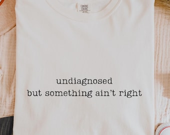 Adult Humor Shirt - undiagnosed but something ain't right - Comfort Colors Shirt