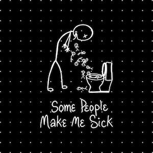 May include: Black background with white polka dots and a white cartoon illustration. The illustration depicts a stick figure vomiting smaller stick figures into a toilet. The text "Some People Make Me Sick" is below the illustration.