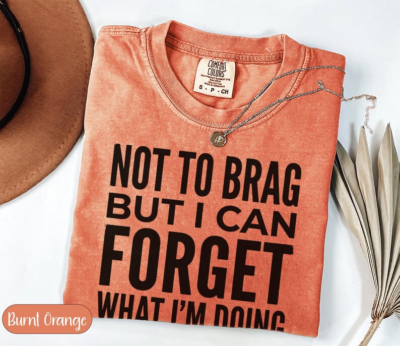 Burnt orange Comfort Colors t-shirt with "Not to brag but I can forget what I'm doing" text.
