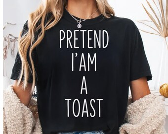 Pretend I'm a Toast Funny T-Shirt for Foodie Friend, Humorous Pun Shirt, Gag Gift Novelty Apparel
