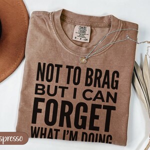 Comfort Colors espresso t-shirt with "Not to brag but I can forget what I'm doing" text.