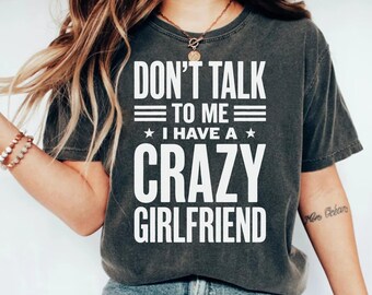 Crazy Girlfriend T-Shirt, Funny Boyfriend Shirt, Don't Talk to Me Humor Tee, Sarcastic Relationship Gift for Him