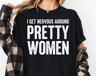 I Get Nervous Around Pretty Women' T-Shirts, Funny Quote Tee, Humorous Men's Shirt, Sarcastic Text Design T-Shirts, Awkward Guy Gift