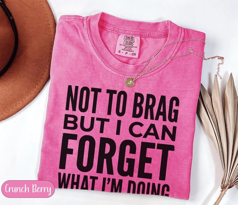 Pink Comfort Colors t-shirt with "NOT TO BRAG BUT I CAN FORGET WHAT I'M DOING" text.