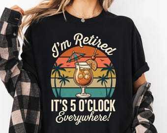 I'm Retired It's 5 O'Clock Everywhere T-Shirt, Funny Retirement Gift, Retro Sunset Palm Tree Cocktail Tee, Relaxed Life Shirt