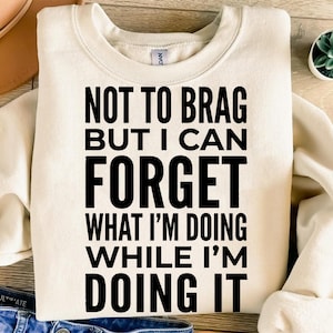 Crewneck sweatshirt with text "Not to brag but I can forget what I'm doing while I'm doing it".