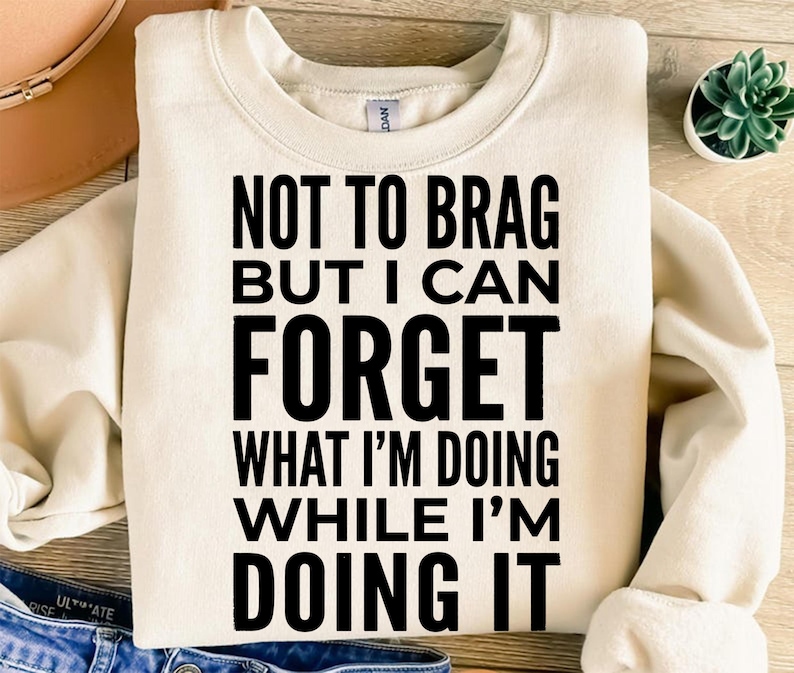 Crewneck sweatshirt with text "Not to brag but I can forget what I'm doing while I'm doing it".