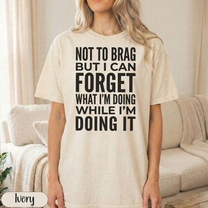 Cream t-shirt with text "Not to brag but I can forget what I'm doing while I'm doing it".