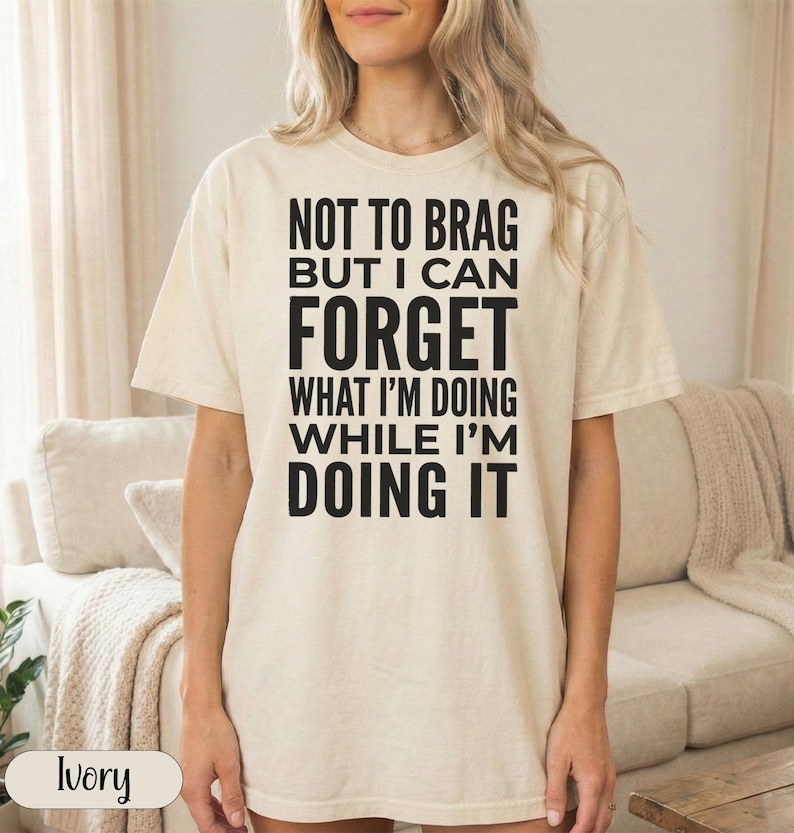 Cream t-shirt with text "Not to brag but I can forget what I'm doing while I'm doing it".