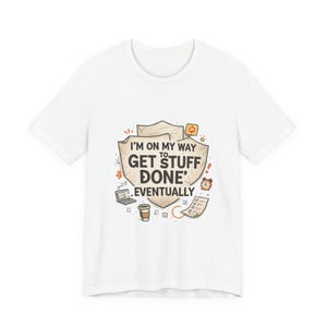 I&#39;m On My Way To Get Stuff Done Eventually T-Shirt | Procrastination Quote Tee
