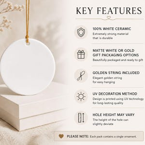 Puede incluir: Un adorno redondo de cer&aacute;mica blanca colgado de un cord&oacute;n dorado. El texto KEY FEATURES enumera: 100% WHITE CERAMIC, MATTE WHITE OR GOLD GIFT PACKAGING OPTIONS, GOLDEN STRING INCLUDED, UV DECORATION METHOD, HOLE HEIGHT MAY VARY. PLEASE NOTE: Each pack contains a single ornament.