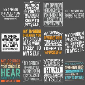 May include: A collection of graphic designs with the phrase "MY OPINION OFFENDED YOU? YOU SHOULD HEAR WHAT I KEEP TO MYSELF" in various fonts and layouts. The designs feature different color schemes, including white, orange, and teal.