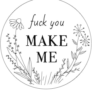 Op de afbeelding: Een zwart-wit cirkelvormig ontwerp met de woorden "fuck you MAKE ME" in een mix van script- en blokletters. De tekst is omgeven door bloemen en botanische lijntekeningen, waaronder madeliefjes en andere wilde bloemen.