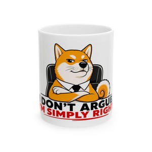 Könnte beinhalten: Ein weißer Keramikbecher mit einer Cartoon-Illustration eines Shiba Inu Hundes, der ein weißes Hemd und eine schwarze Krawatte trägt und mit verschränkten Armen sitzt. Darunter steht der Text: I DON'T ARGUE I'M SIMPLY RIGHT in schwarzen und roten Buchstaben.