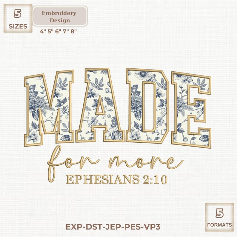 May include: An embroidery design with the words "MADE for more" in a floral pattern with gold trim. The text "EPHESIANS 2:10" is below. Includes sizes 4", 5", 6", 7", and 8".