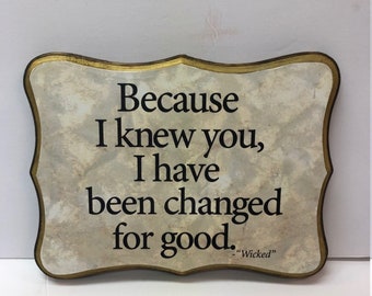 Because I knew you I have been changed for good .-Wicked