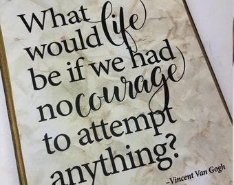 What would life be if we had no courage.........- Vincent Van Gogh  9x12