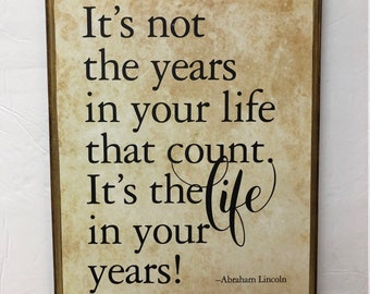 9x12 "It's not the years in your life that count. It's the life in your years!"- Abraham Lincoln