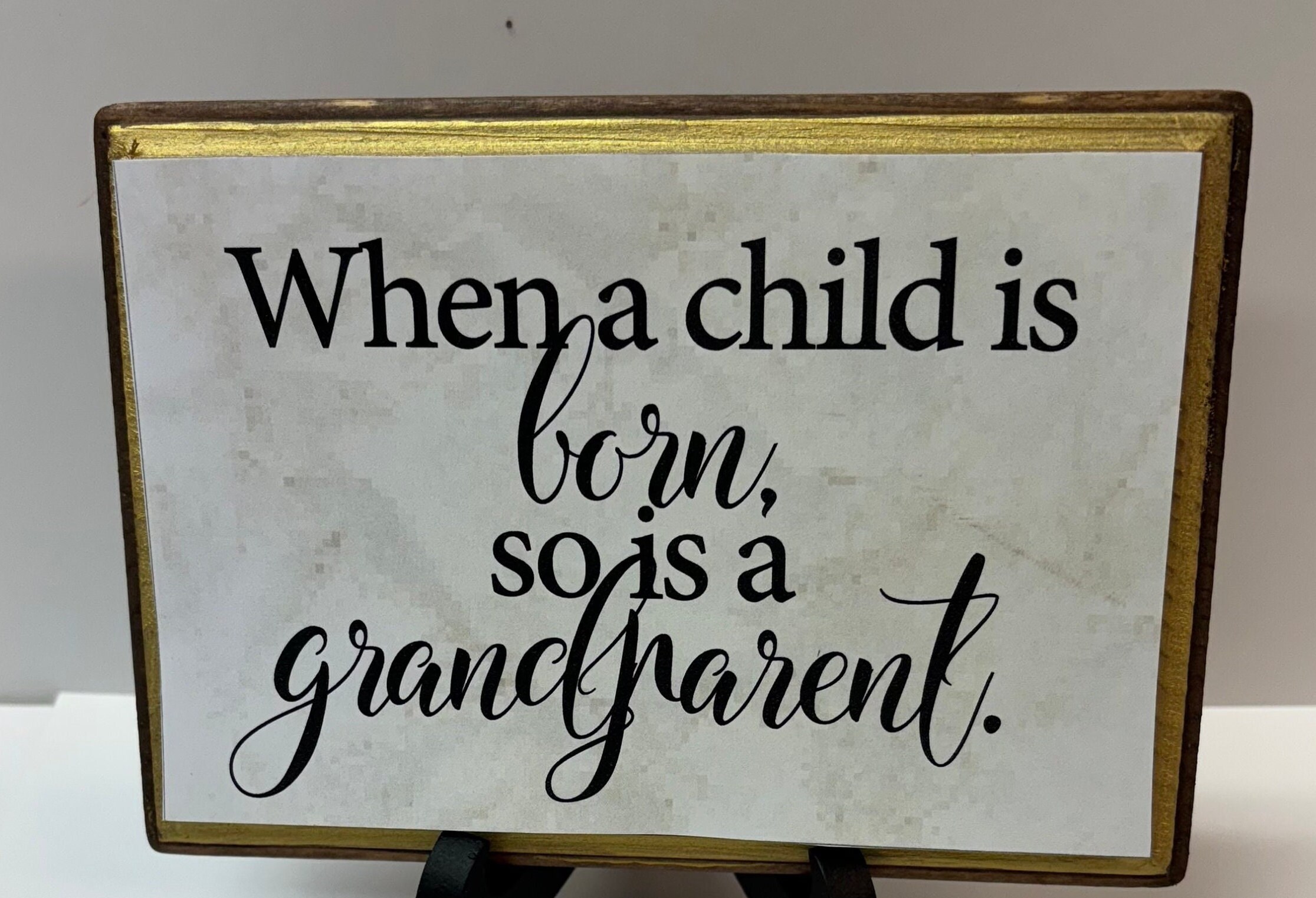Whena child is born, so is a grandparent. 5x7. ( can do grandma, grandpa, etc)
