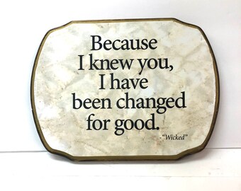 Because I knew you I have been changed for good .-Wicked