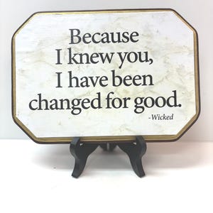 Because I knew you I have been changed for good-  7x9   "Wicked"  --WITH STAND