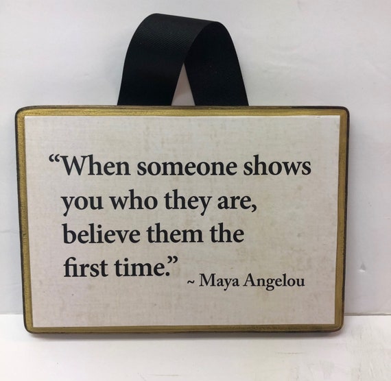 7x9 When some one shows you who they are.... Maya Angelou