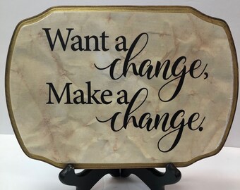 Want a change, Make a change. 7"x9".-WITH STAND