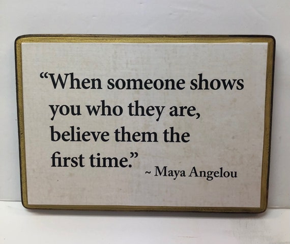 7x9 When some one shows you who they are.... Maya Angelou