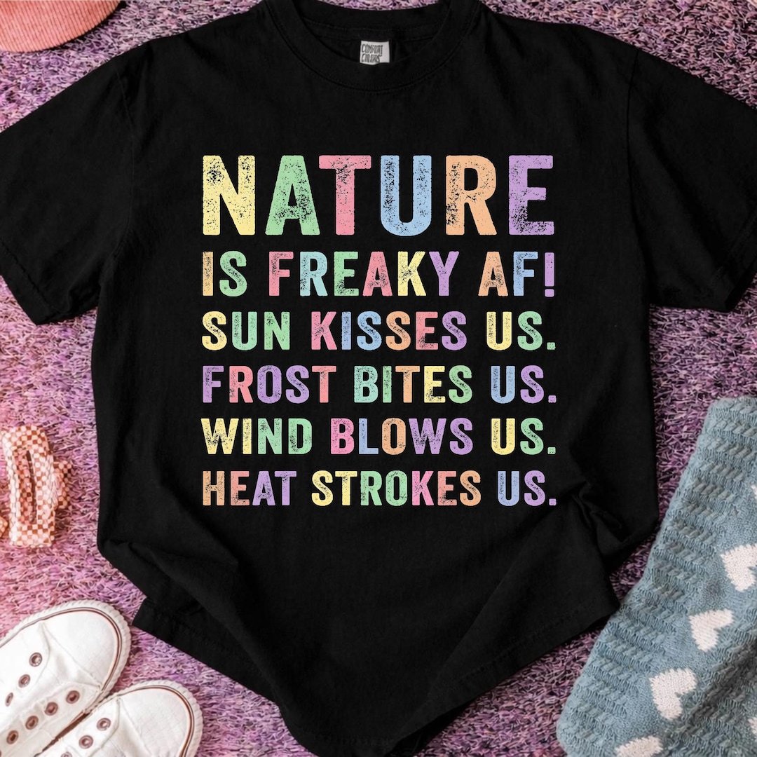 Heat Freaky Nature is Freaky AF Shirt Sun Kisses Us Frost Bites Us Wind Blows Us ...