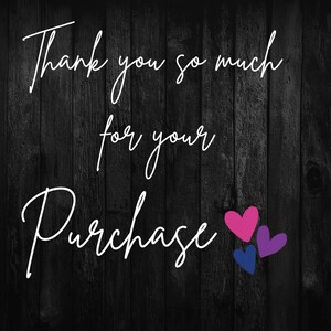 May include: A black wooden background with white cursive text that reads "Thank you so much for your Purchase." Three hearts in pink, blue, and purple are in the bottom right corner.