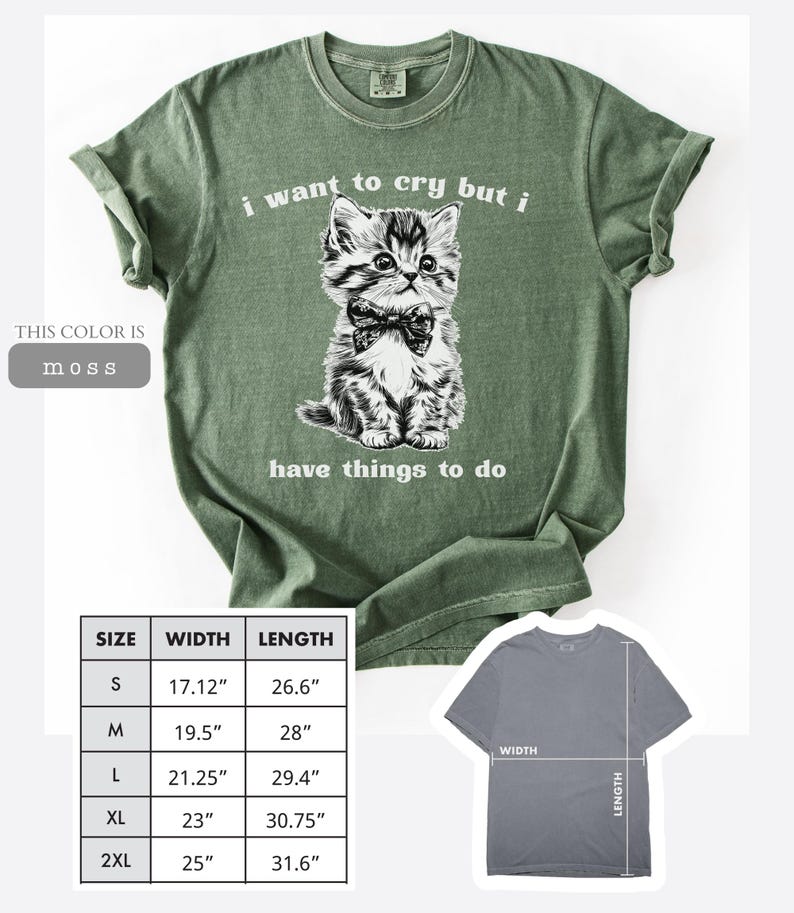 May include: Moss green t-shirt with a graphic of a kitten wearing a bow tie, and the text "i want to cry but i have things to do". The shirt sizes range from S (17.12" width, 26.6" length) to 2XL (25" width, 31.6" length).