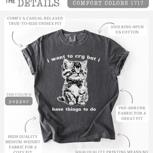 May include: Pepper-colored t-shirt featuring a detailed illustration of a kitten wearing a bow tie. The text "i want to cry but i have things to do" is printed below the kitten. Made with 100% ring-spun US cotton.