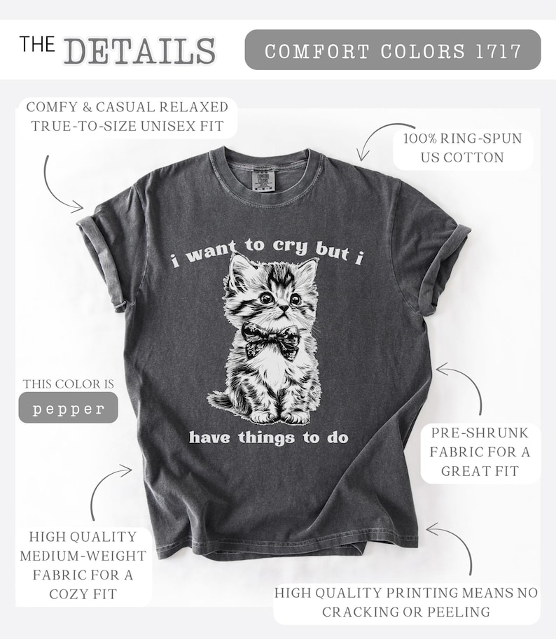 May include: Pepper-colored t-shirt featuring a detailed illustration of a kitten wearing a bow tie. The text "i want to cry but i have things to do" is printed below the kitten. Made with 100% ring-spun US cotton.