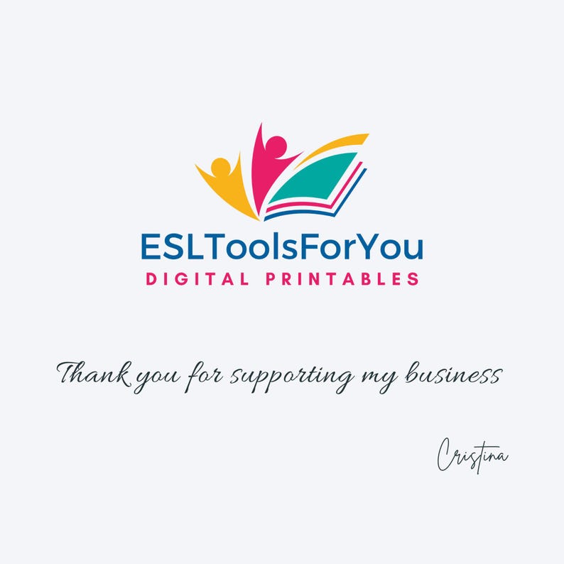 May include: A logo featuring a stylized open book with two abstract figures in yellow and magenta, accompanied by the text ESLToolsForYou DIGITAL PRINTABLES in blue and magenta. Below, the text reads Thank you for supporting my business Cristina.