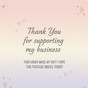 May include: A pastel gradient background with the text "Thank You for supporting my business." Additional text reads "YOUR ORDER MADE MY DAY! I HOPE THIS PACKAGE MAKES YOURS!" Decorative hearts and stars are scattered around the text.