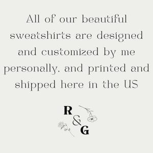 May include: Text on a light beige background reads: "All of our beautiful sweatshirts are designed and customized by me personally, and printed and shipped here in the US." Below the text are the letters "R & G" with floral accents.