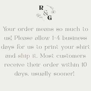 May include: Cream-colored graphic with the letters "R & G" and floral accents. The text reads, "Your order means so much to us! Please allow 1-4 business days for us to print your shirt and ship it."
