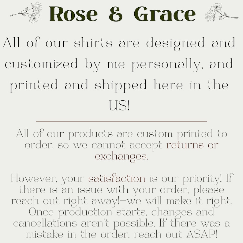 May include: Text-based graphic with the words "Rose & Grace" in dark green, accompanied by floral illustrations. The text details the design, customization, and printing process of shirts, emphasizing customer satisfaction and order policies.
