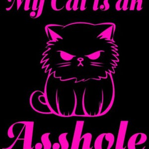 May include: Black background with the text "My Cat is an Asshole" in pink script. A pink outline of a grumpy-looking cat is centered above the word "Asshole". The cat has an angry expression.